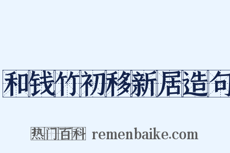 和钱竹初移新居造句是什么意思的图片